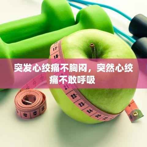 突发心绞痛不胸闷,突然心绞痛不敢呼吸