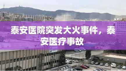 泰安医院突发大火事件,泰安医疗事故