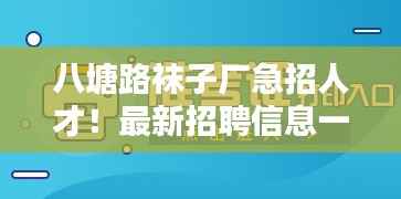 八塘路袜子厂急招人才！最新招聘信息一网打尽！
