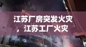 江苏厂房突发火灾,江苏工厂火灾