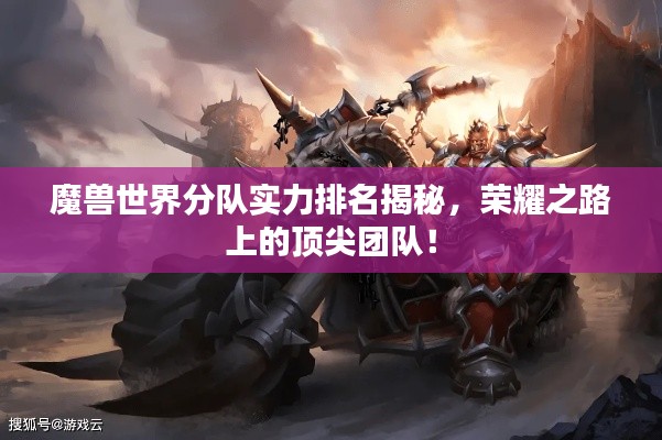 魔兽世界分队实力排名揭秘，荣耀之路上的顶尖团队！