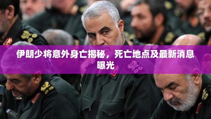 伊朗少将意外身亡揭秘，死亡地点及最新消息曝光