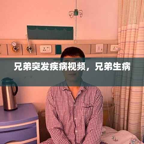 兄弟突发疾病视频，兄弟生病 