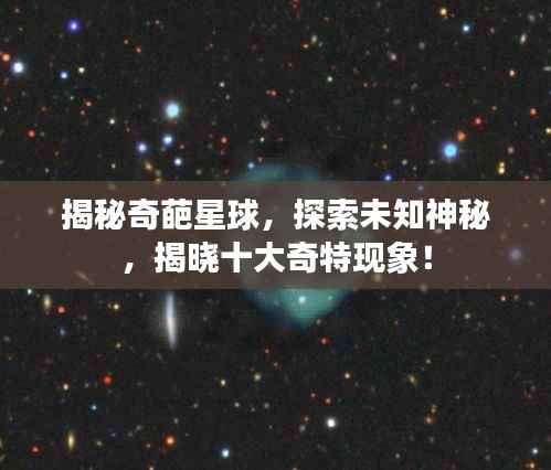 揭秘奇葩星球，探索未知神秘，揭晓十大奇特现象！