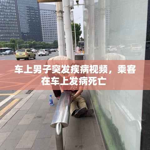 车上男子突发疾病视频,乘客在车上发病死亡