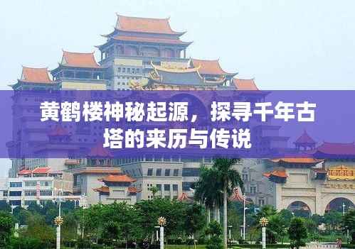 黄鹤楼神秘起源,探寻千年古塔的来历与传说