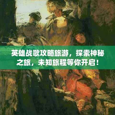 英雄战歌攻略旅游，探索神秘之旅，未知旅程等你开启！