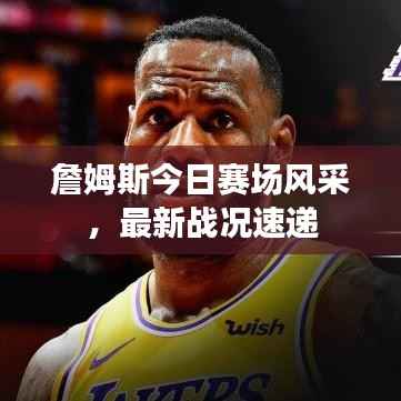 詹姆斯今日赛场风采，最新战况速递