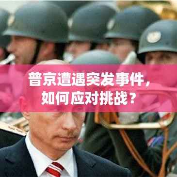 普京遭遇突发事件,如何应对挑战?