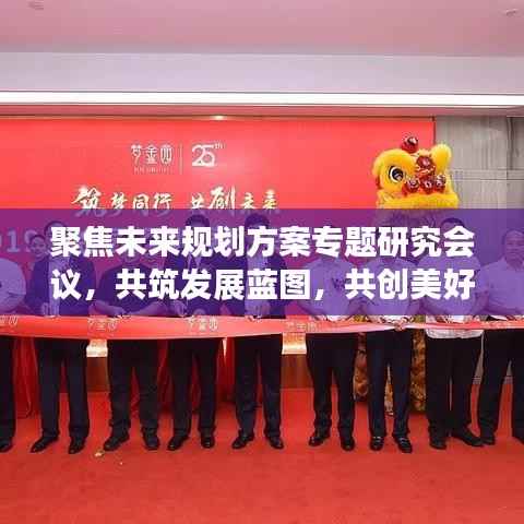 聚焦未来规划方案专题研究会议，共筑发展蓝图，共创美好未来