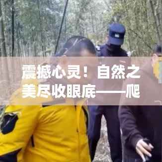 震撼心灵!自然之美尽收眼底——爬山排名前十名图片的壮丽世界探索