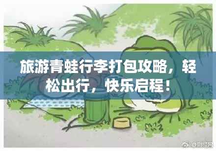 旅游青蛙行李打包攻略，轻松出行，快乐启程！