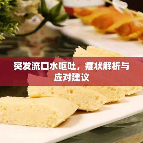 突发流口水呕吐,症状解析与应对建议