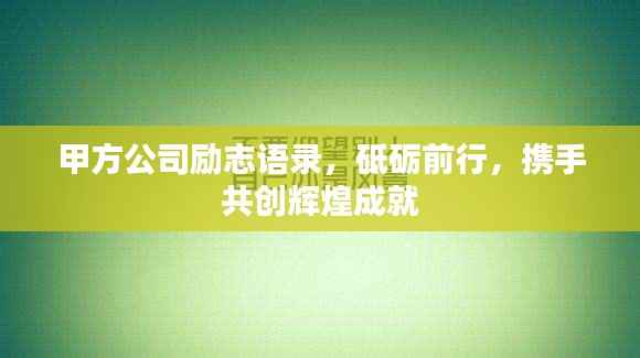 甲方公司励志语录，砥砺前行，携手共创辉煌成就