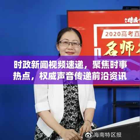 时政新闻视频速递，聚焦时事热点，权威声音传递前沿资讯