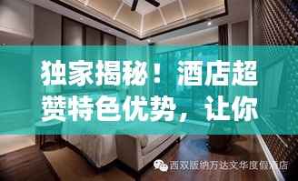 独家揭秘！酒店超赞特色优势，让你享受超乎想象的独特体验