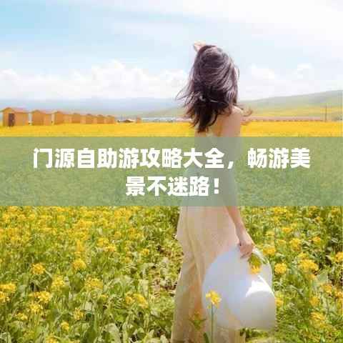 门源自助游攻略大全，畅游美景不迷路！