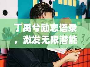 丁禹兮励志语录,激发无限潜能,追寻梦想的力量源泉!