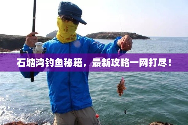石塘湾钓鱼秘籍，最新攻略一网打尽！