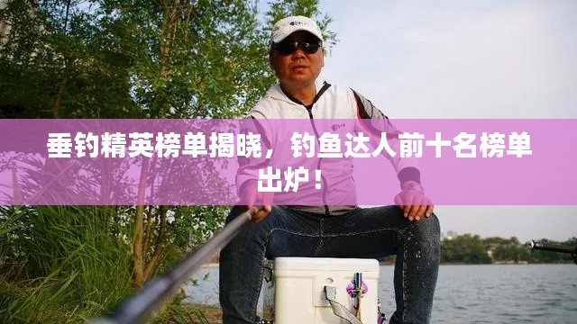 垂钓精英榜单揭晓，钓鱼达人前十名榜单出炉！