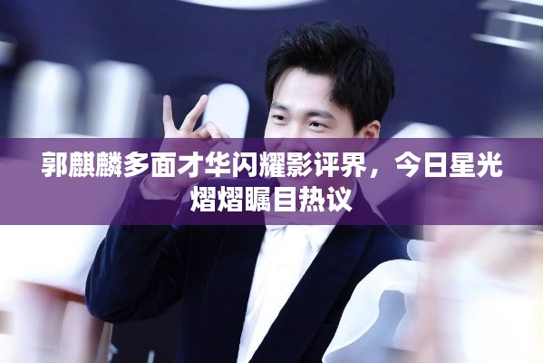 郭麒麟多面才华闪耀影评界，今日星光熠熠瞩目热议