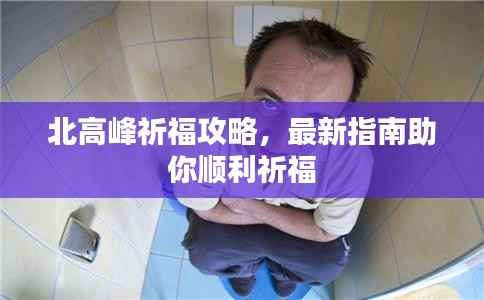 北高峰祈福攻略,最新指南助你顺利祈福