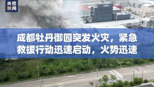 成都牡丹御园突发火灾，紧急救援行动迅速启动，火势迅速得到控制