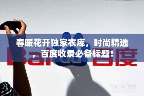 春暖花开独家衣库，时尚精选，百度收录必备标题！