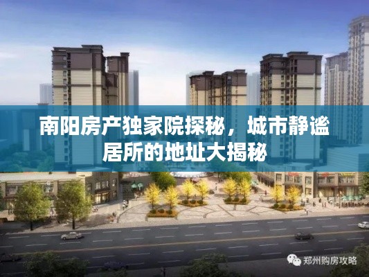 南阳房产独家院探秘,城市静谧居所的地址大揭秘