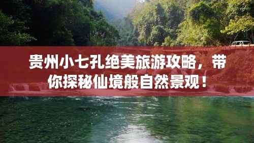 贵州小七孔绝美旅游攻略,带你探秘仙境般自然景观!