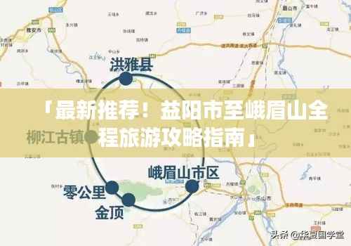 「最新推荐!益阳市至峨眉山全程旅游攻略指南」