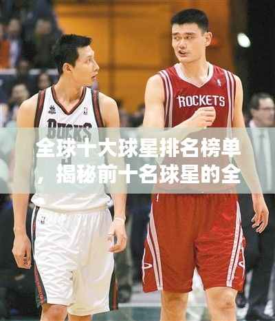 全球十大球星排名榜单,揭秘前十名球星的全名及风采