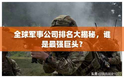 全球军事公司排名大揭秘，谁是最强巨头？