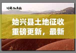 始兴县土地征收重磅更新,最新动态与细节揭秘!
