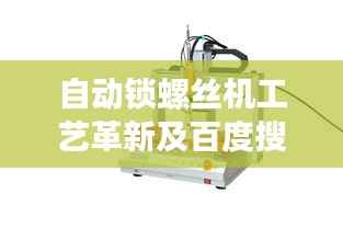 自动锁螺丝机工艺革新及百度搜索解析揭秘