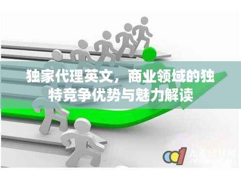 独家代理英文，商业领域的独特竞争优势与魅力解读