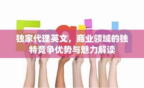 独家代理英文,商业领域的独特竞争优势与魅力解读