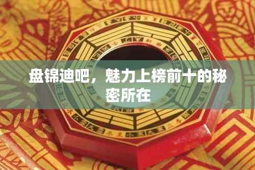 盘锦迪吧,魅力上榜前十的秘密所在