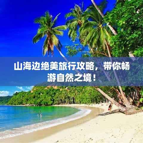 山海边绝美旅行攻略，带你畅游自然之境！
