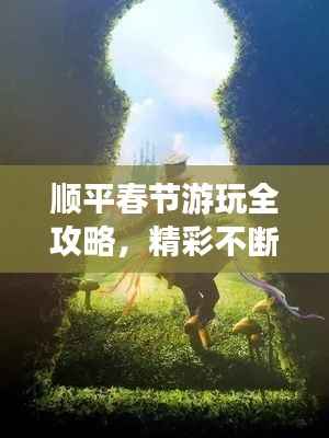 顺平春节游玩全攻略，精彩不断，不容错过！