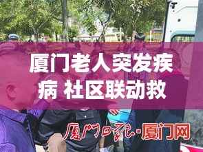 厦门老人突发疾病 社区联动救援显真情