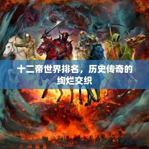 十二帝世界排名，历史传奇的绚烂交织