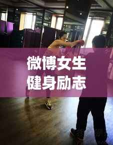 微博女生健身励志语录，塑造自信，燃烧生命之火！