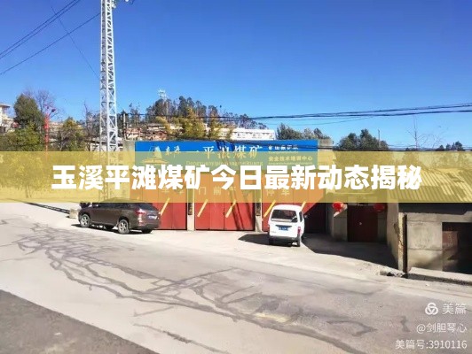 玉溪平滩煤矿今日最新动态揭秘