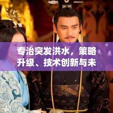 专治突发洪水，策略升级、技术创新与未来展望