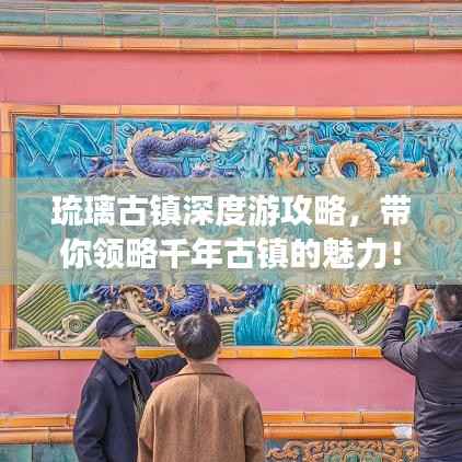 琉璃古镇深度游攻略，带你领略千年古镇的魅力！