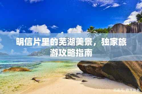 明信片里的芜湖美景,独家旅游攻略指南