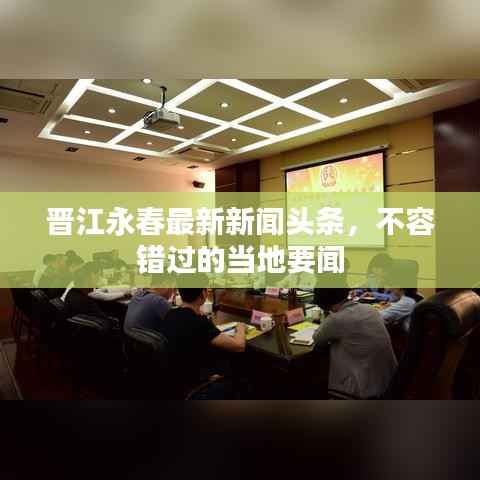 晋江永春最新新闻头条，不容错过的当地要闻