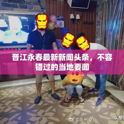 晋江永春最新新闻头条,不容错过的当地要闻