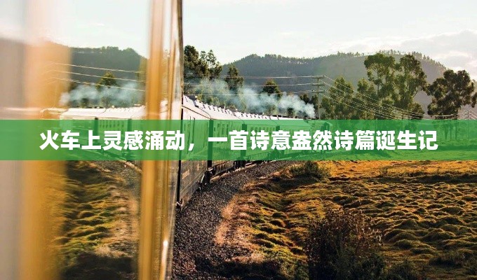 火车上灵感涌动，一首诗意盎然诗篇诞生记